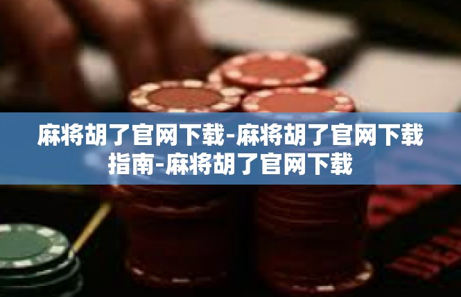 麻将胡了官网下载-麻将胡了官网下载指南-麻将胡了官网下载