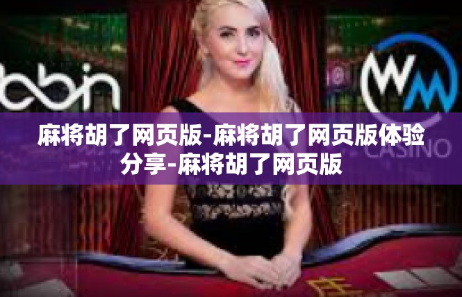 麻将胡了网页版-麻将胡了网页版体验分享-麻将胡了网页版