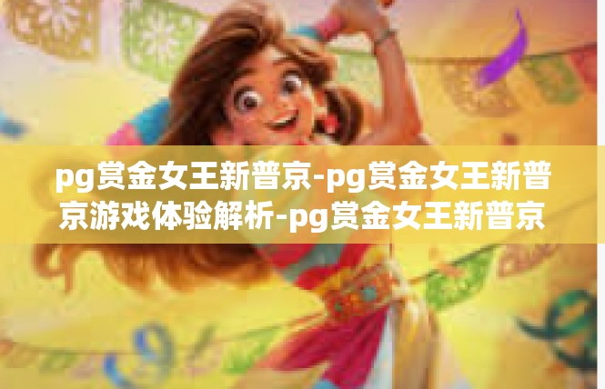 pg赏金女王新普京-pg赏金女王新普京游戏体验解析-pg赏金女王新普京