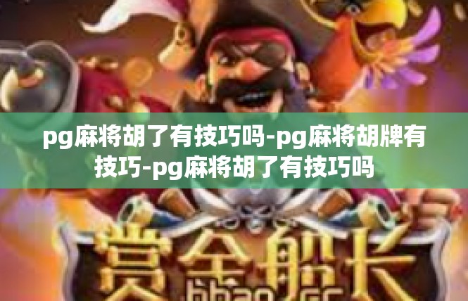 pg麻将胡了有技巧吗-pg麻将胡牌有技巧-pg麻将胡了有技巧吗