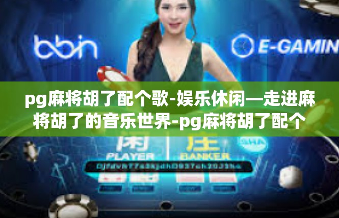 pg麻将胡了配个歌-娱乐休闲—走进麻将胡了的音乐世界-pg麻将胡了配个歌