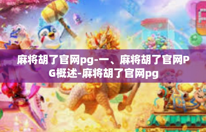 麻将胡了官网pg-一、麻将胡了官网PG概述-麻将胡了官网pg