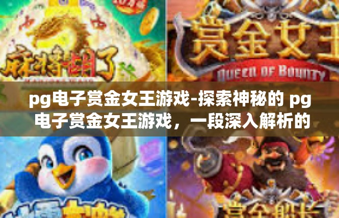 pg电子赏金女王游戏-探索神秘的 pg 电子赏金女王游戏，一段深入解析的冒险旅程-pg电子赏金女王游戏