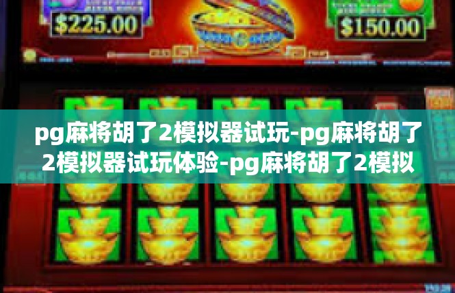 pg麻将胡了2模拟器试玩-pg麻将胡了2模拟器试玩体验-pg麻将胡了2模拟器试玩