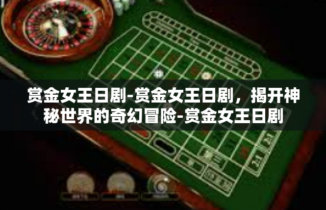 赏金女王日剧-赏金女王日剧，揭开神秘世界的奇幻冒险-赏金女王日剧