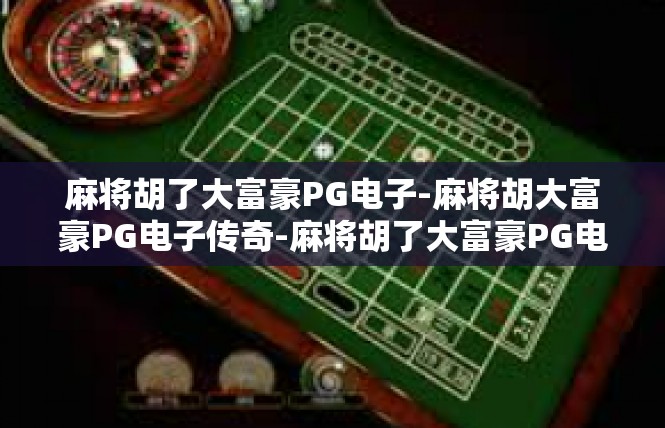 麻将胡了大富豪PG电子-麻将胡大富豪PG电子传奇-麻将胡了大富豪PG电子 麻将胡了大富豪PG电子-麻将胡大富豪PG电子传奇-麻将胡了大富豪PG电子