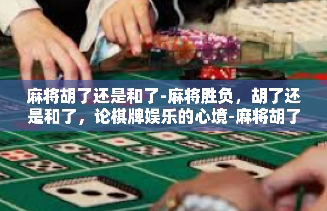麻将胡了还是和了-麻将胜负，胡了还是和了，论棋牌娱乐的心境-麻将胡了还是和了