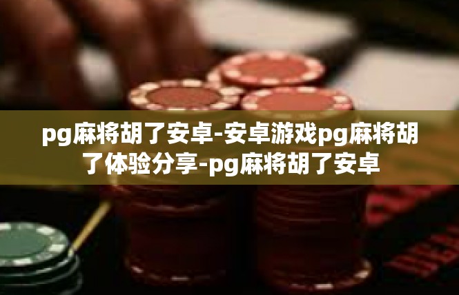 pg麻将胡了安卓-安卓游戏pg麻将胡了体验分享-pg麻将胡了安卓