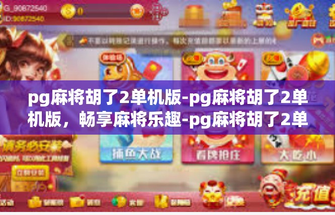 pg麻将胡了2单机版-pg麻将胡了2单机版，畅享麻将乐趣-pg麻将胡了2单机版