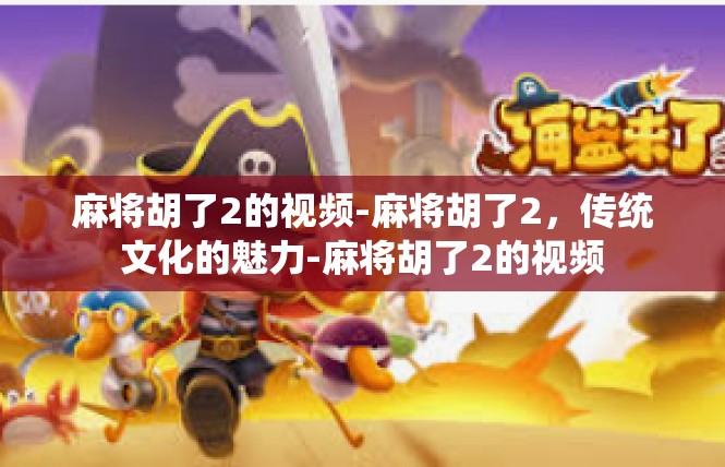 麻将胡了2的视频-麻将胡了2，传统文化的魅力-麻将胡了2的视频