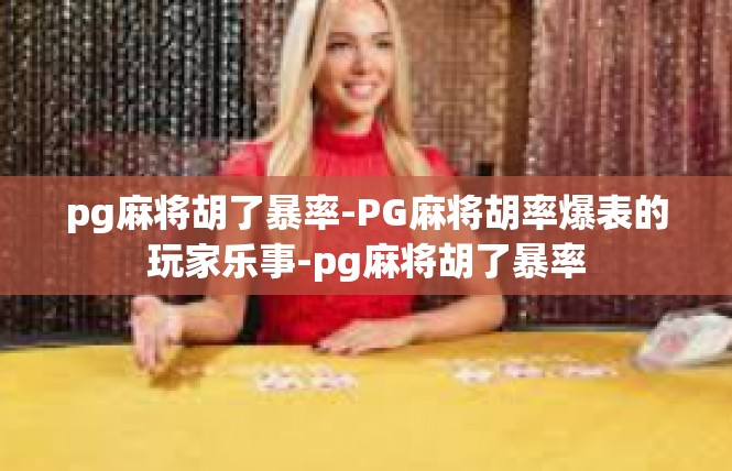 pg麻将胡了暴率-PG麻将胡率爆表的玩家乐事-pg麻将胡了暴率