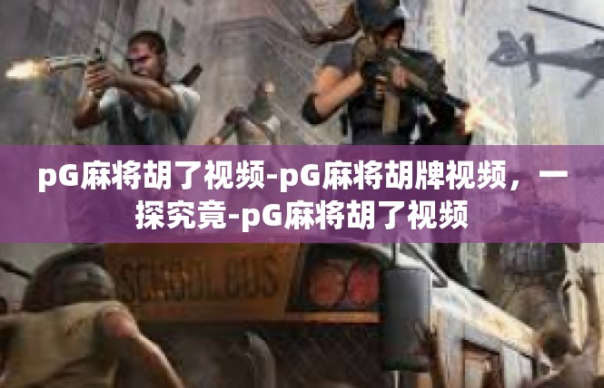 pG麻将胡了视频-pG麻将胡牌视频，一探究竟-pG麻将胡了视频