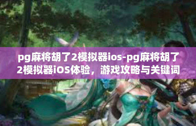 pg麻将胡了2模拟器ios-pg麻将胡了2模拟器iOS体验，游戏攻略与关键词解读-pg麻将胡了2模拟器ios