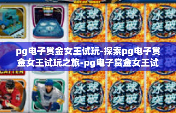 pg电子赏金女王试玩-探索pg电子赏金女王试玩之旅-pg电子赏金女王试玩