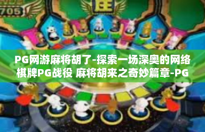 PG网游麻将胡了-探索一场深奥的网络棋牌PG战役 麻将胡来之奇妙篇章-PG网游麻将胡了