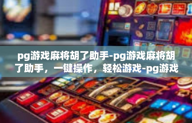 pg游戏麻将胡了助手-pg游戏麻将胡了助手，一键操作，轻松游戏-pg游戏麻将胡了助手