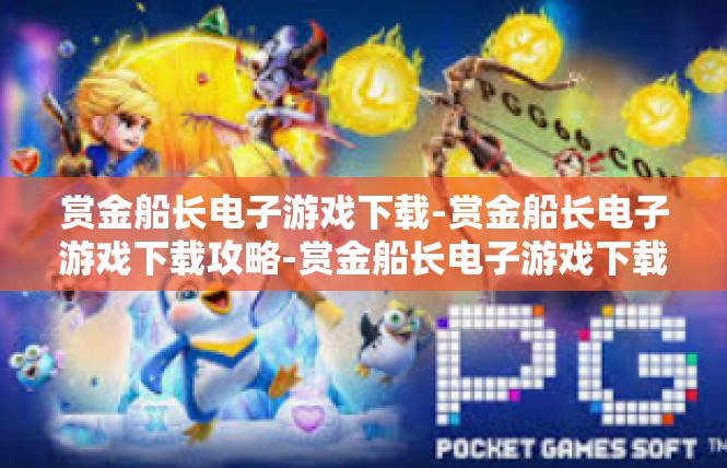 赏金船长电子游戏下载-赏金船长电子游戏下载攻略-赏金船长电子游戏下载