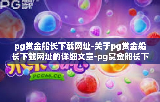 pg赏金船长下载网址-关于pg赏金船长下载网址的详细文章-pg赏金船长下载网址
