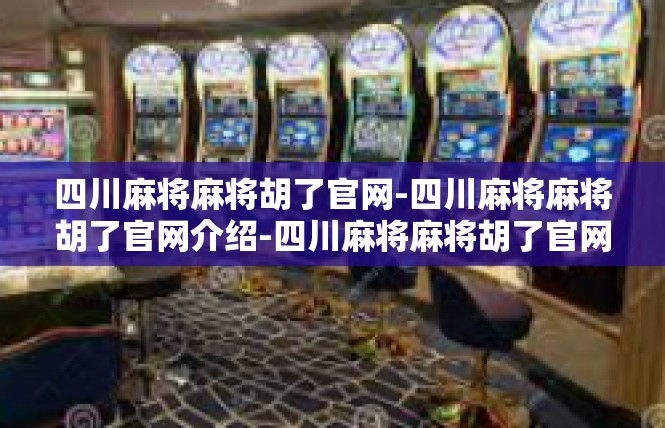 四川麻将麻将胡了官网-四川麻将麻将胡了官网介绍-四川麻将麻将胡了官网