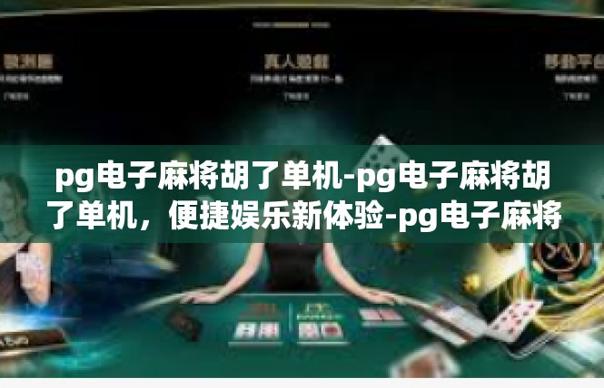 pg电子麻将胡了单机-pg电子麻将胡了单机，便捷娱乐新体验-pg电子麻将胡了单机