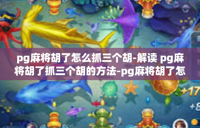pg麻将胡了怎么抓三个胡-解读 pg麻将胡了抓三个胡的方法-pg麻将胡了怎么抓三个胡