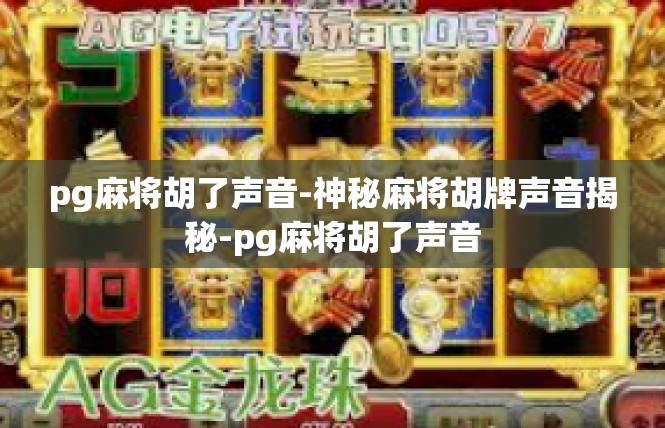 pg麻将胡了声音-神秘麻将胡牌声音揭秘-pg麻将胡了声音