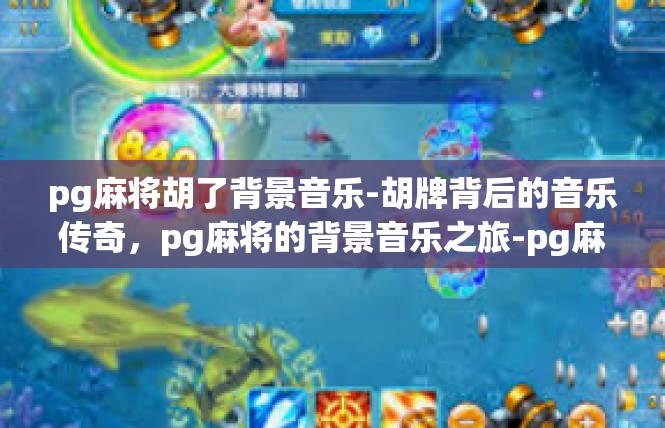 pg麻将胡了背景音乐-胡牌背后的音乐传奇，pg麻将的背景音乐之旅-pg麻将胡了背景音乐