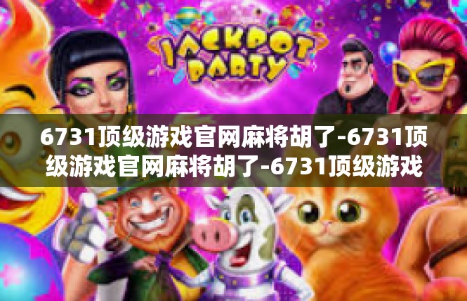 6731顶级游戏官网麻将胡了-6731顶级游戏官网麻将胡了-6731顶级游戏官网麻将胡了