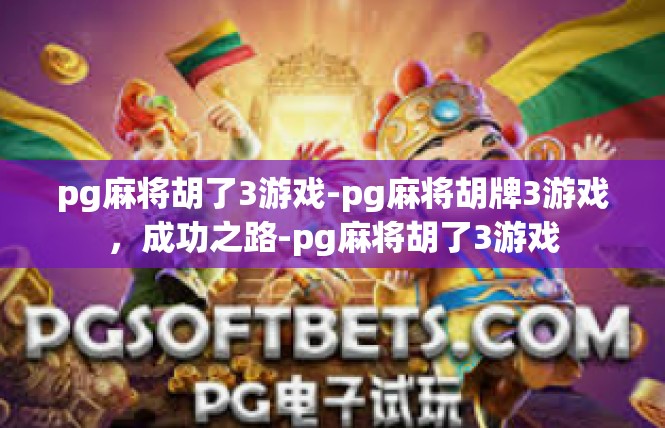pg麻将胡了3游戏-pg麻将胡牌3游戏，成功之路-pg麻将胡了3游戏