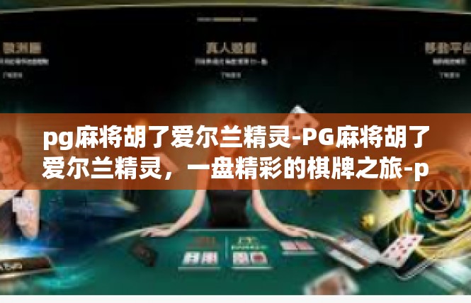 pg麻将胡了爱尔兰精灵-PG麻将胡了爱尔兰精灵，一盘精彩的棋牌之旅-pg麻将胡了爱尔兰精灵