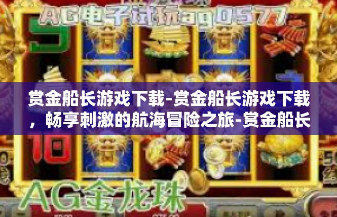 赏金船长游戏下载-赏金船长游戏下载，畅享刺激的航海冒险之旅-赏金船长游戏下载