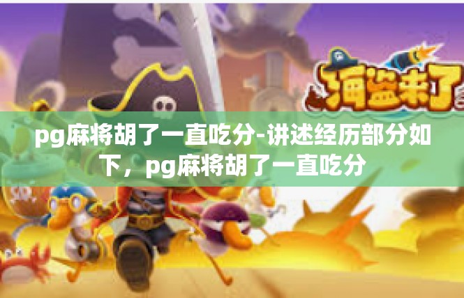 pg麻将胡了一直吃分-讲述经历部分如下，pg麻将胡了一直吃分