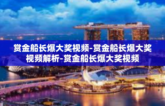 赏金船长爆大奖视频-赏金船长爆大奖视频解析-赏金船长爆大奖视频