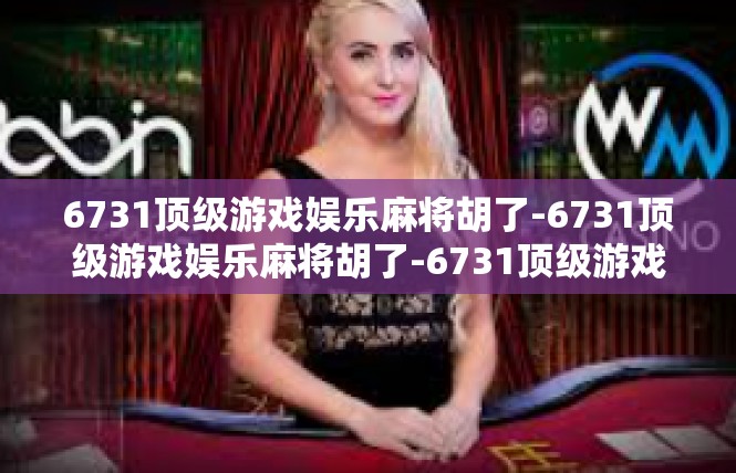 6731顶级游戏娱乐麻将胡了-6731顶级游戏娱乐麻将胡了-6731顶级游戏娱乐麻将胡了