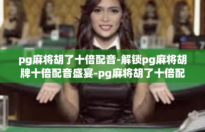 pg麻将胡了十倍配音-解锁pg麻将胡牌十倍配音盛宴-pg麻将胡了十倍配音