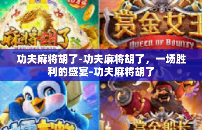 功夫麻将胡了-功夫麻将胡了，一场胜利的盛宴-功夫麻将胡了