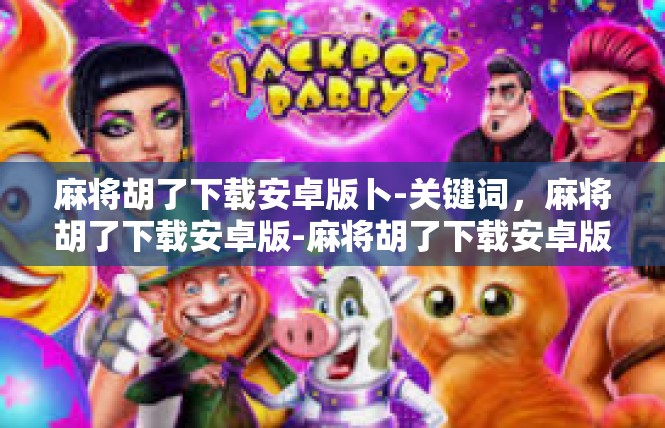 麻将胡了下载安卓版卜-关键词，麻将胡了下载安卓版-麻将胡了下载安卓版卜