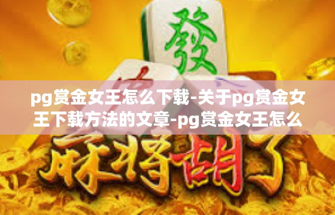 pg赏金女王怎么下载-关于pg赏金女王下载方法的文章-pg赏金女王怎么下载