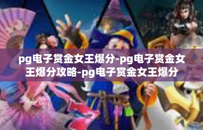 pg电子赏金女王爆分-pg电子赏金女王爆分攻略-pg电子赏金女王爆分