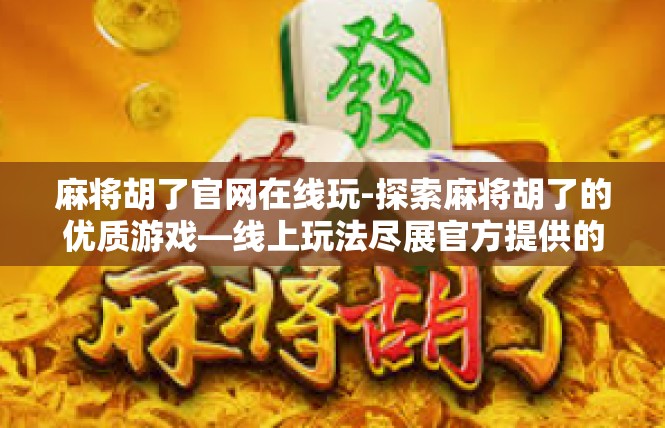 麻将胡了官网在线玩-探索麻将胡了的优质游戏—线上玩法尽展官方提供的满足盛宴-麻将胡了官网在线玩