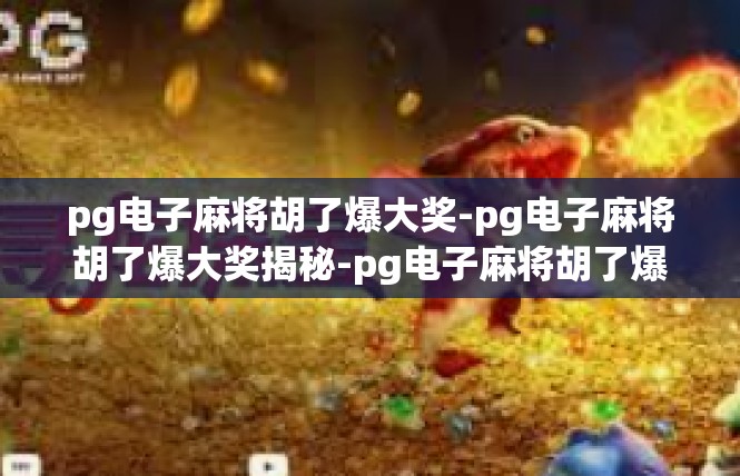 pg电子麻将胡了爆大奖-pg电子麻将胡了爆大奖揭秘-pg电子麻将胡了爆大奖
