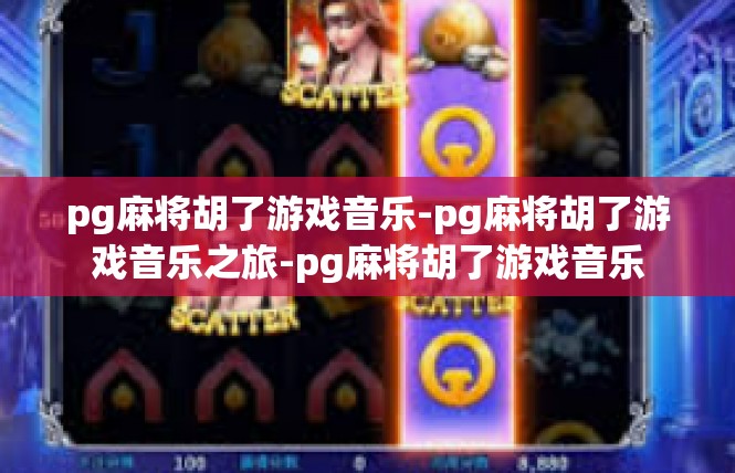 pg麻将胡了游戏音乐-pg麻将胡了游戏音乐之旅-pg麻将胡了游戏音乐