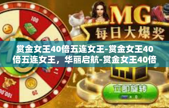 赏金女王40倍五连女王-赏金女王40倍五连女王，华丽启航-赏金女王40倍五连女王