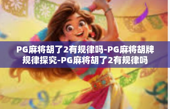 PG麻将胡了2有规律吗-PG麻将胡牌规律探究-PG麻将胡了2有规律吗