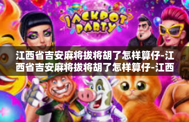 江西省吉安麻将拔将胡了怎样算仔-江西省吉安麻将拔将胡了怎样算仔-江西省吉安麻将拔将胡了怎样算仔