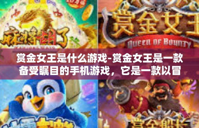 赏金女王是什么游戏-赏金女王是一款备受瞩目的手机游戏，它是一款以冒险和策略为主题的角色扮演游戏。玩家将扮演一位赏金女王的角色，在游戏中展开一场刺激的冒险之旅。赏金女王是什么游戏