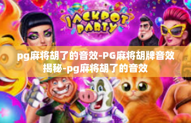 pg麻将胡了的音效-PG麻将胡牌音效揭秘-pg麻将胡了的音效