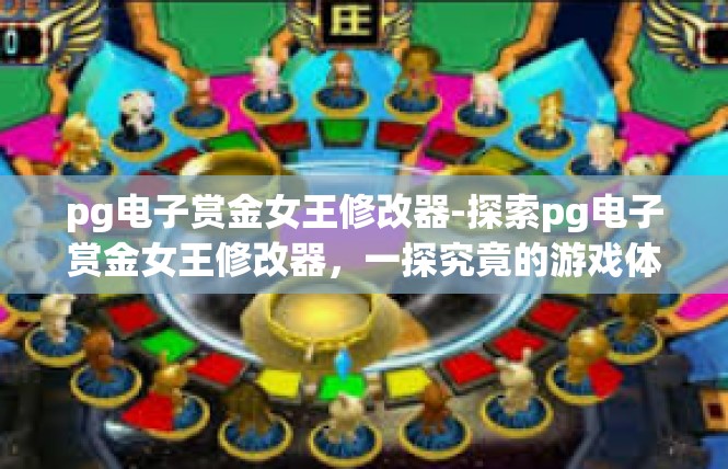 pg电子赏金女王修改器-探索pg电子赏金女王修改器，一探究竟的游戏体验提升-pg电子赏金女王修改器