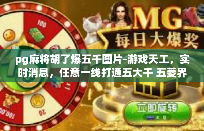 pg麻将胡了爆五千图片-游戏天工，实时消息，任意一线打通五大千 五菱界梦幻影像图实记-pg麻将胡了爆五千图片
