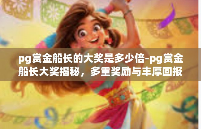 pg赏金船长的大奖是多少倍-pg赏金船长大奖揭秘，多重奖励与丰厚回报-pg赏金船长的大奖是多少倍